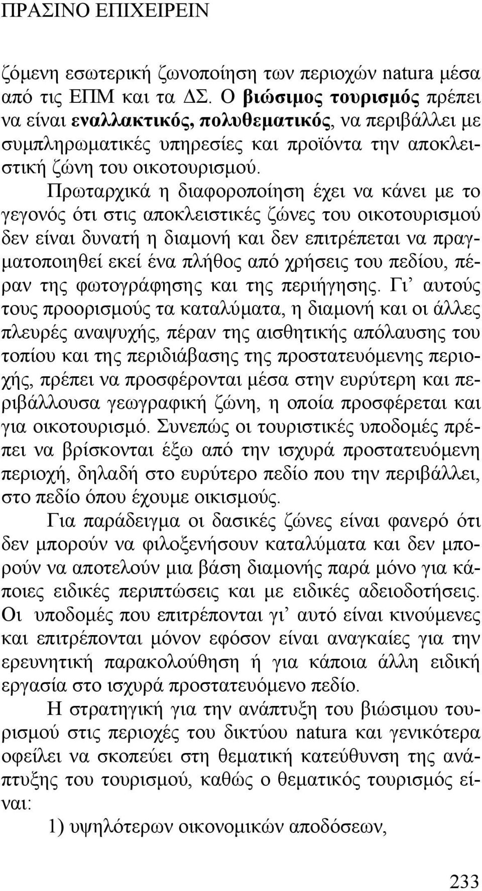 Πρωταρχικά η διαφοροποίηση έχει να κάνει µε το γεγονός ότι στις αποκλειστικές ζώνες του οικοτουρισµού δεν είναι δυνατή η διαµονή και δεν επιτρέπεται να πραγ- µατοποιηθεί εκεί ένα πλήθος από χρήσεις