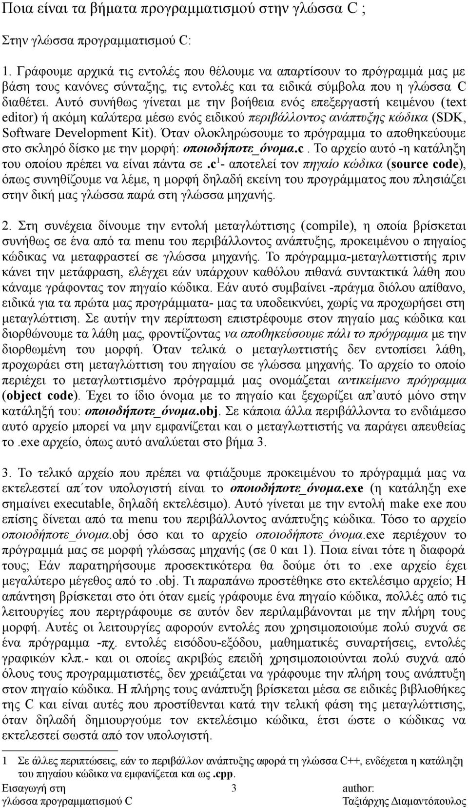 Αυτό συνήθως γίνεται με την βοήθεια ενός επεξεργαστή κειμένου (text editor) ή ακόμη καλύτερα μέσω ενός ειδικού περιβάλλοντος ανάπτυξης κώδικα (SDK, Software Development Kit).