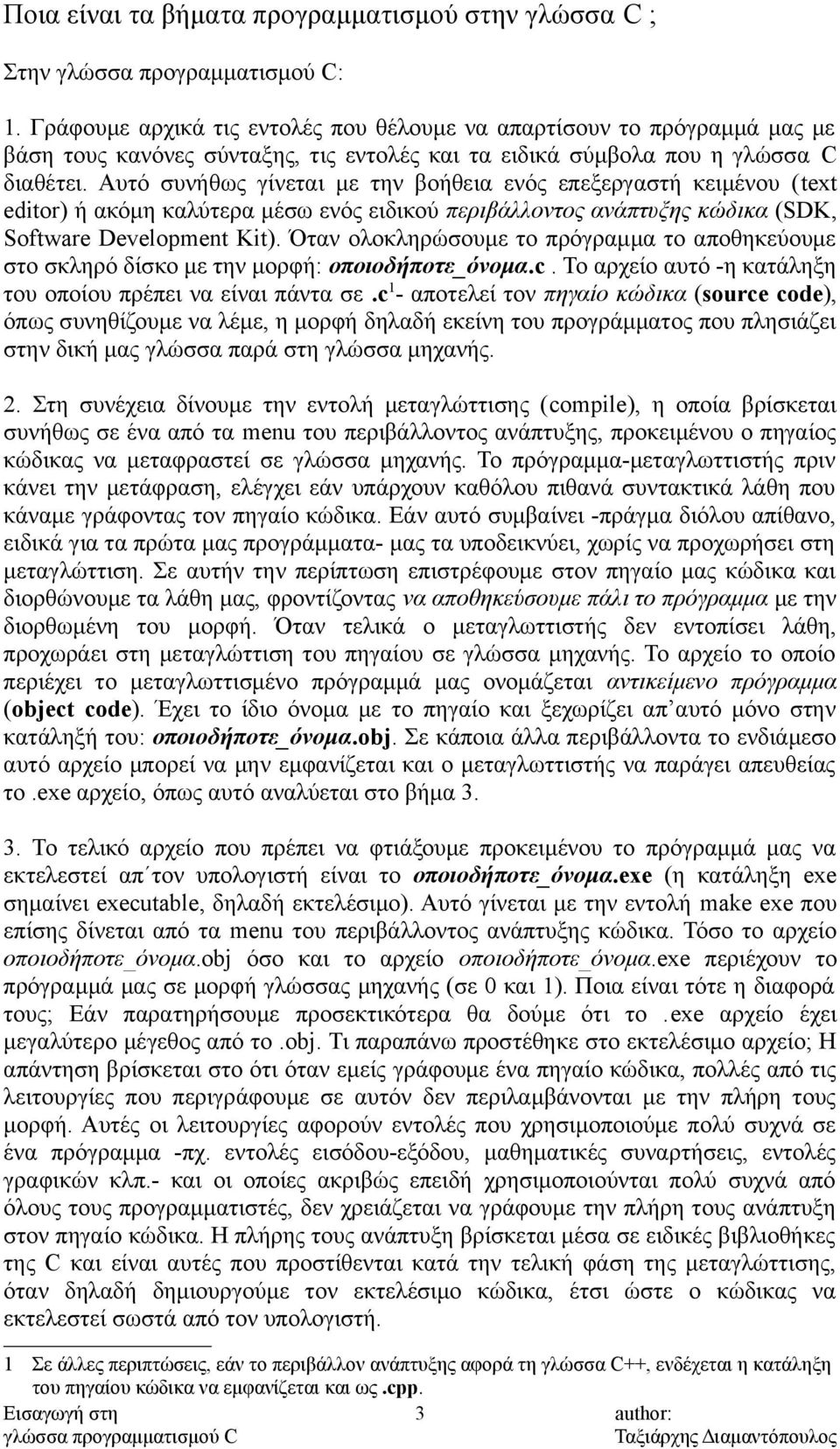 Αυτό συνήθως γίνεται με την βοήθεια ενός επεξεργαστή κειμένου (text editor) ή ακόμη καλύτερα μέσω ενός ειδικού περιβάλλοντος ανάπτυξης κώδικα (SDK, Software Development Kit).