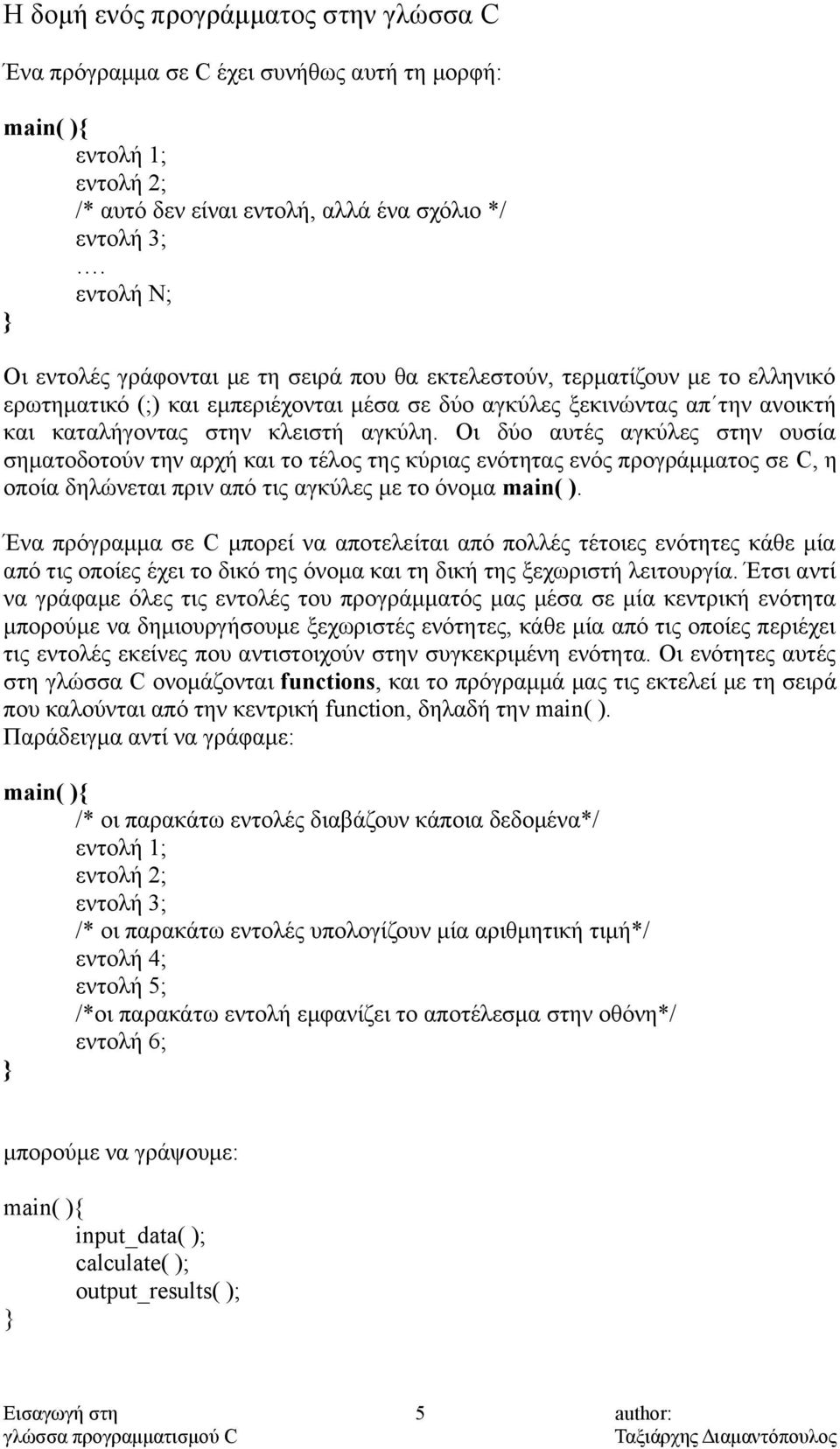 αγκύλη. Οι δύο αυτές αγκύλες στην ουσία σηματοδοτούν την αρχή και το τέλος της κύριας ενότητας ενός προγράμματος σε C, η οποία δηλώνεται πριν από τις αγκύλες με το όνομα main( ).