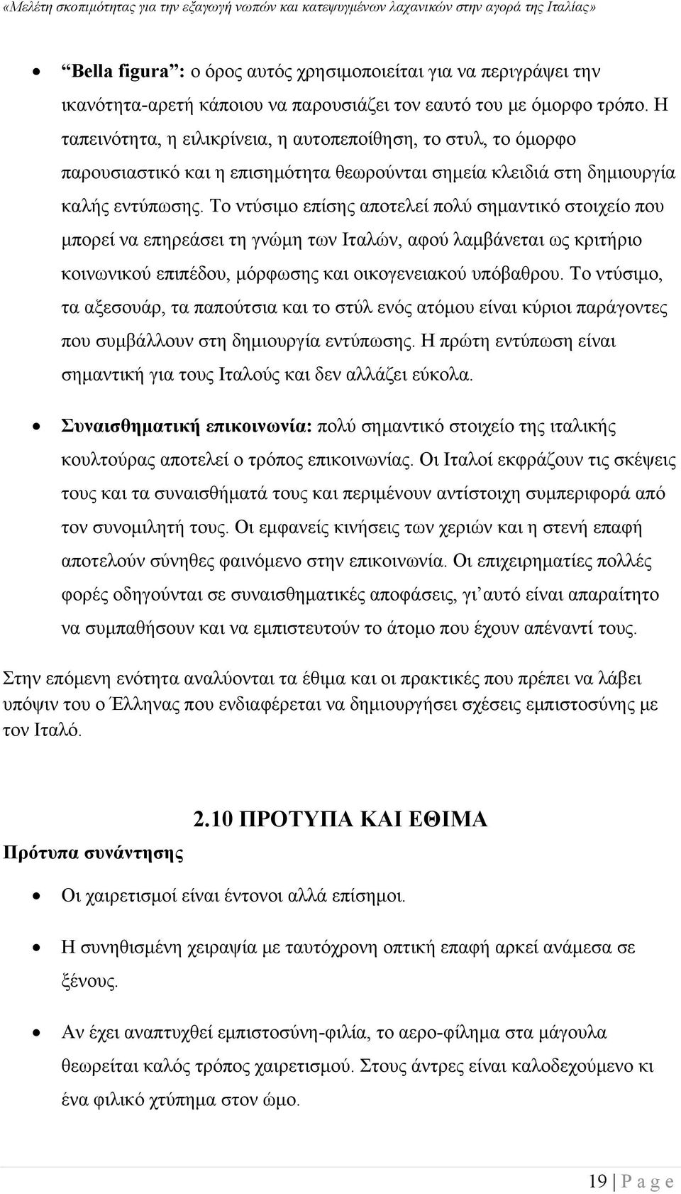Το ντύσιμο επίσης αποτελεί πολύ σημαντικό στοιχείο που μπορεί να επηρεάσει τη γνώμη των Ιταλών, αφού λαμβάνεται ως κριτήριο κοινωνικού επιπέδου, μόρφωσης και οικογενειακού υπόβαθρου.