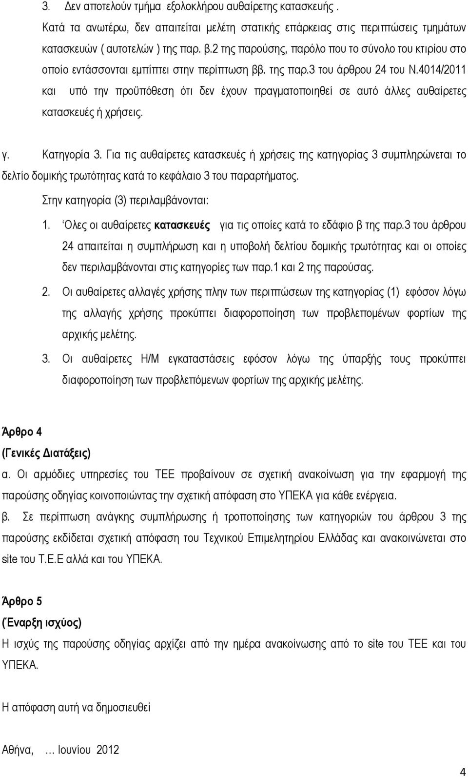 4014/2011 και υπό την προϋπόθεση ότι δεν έχουν πραγµατοποιηθεί σε αυτό άλλες αυθαίρετες κατασκευές ή χρήσεις. γ. Κατηγορία 3.