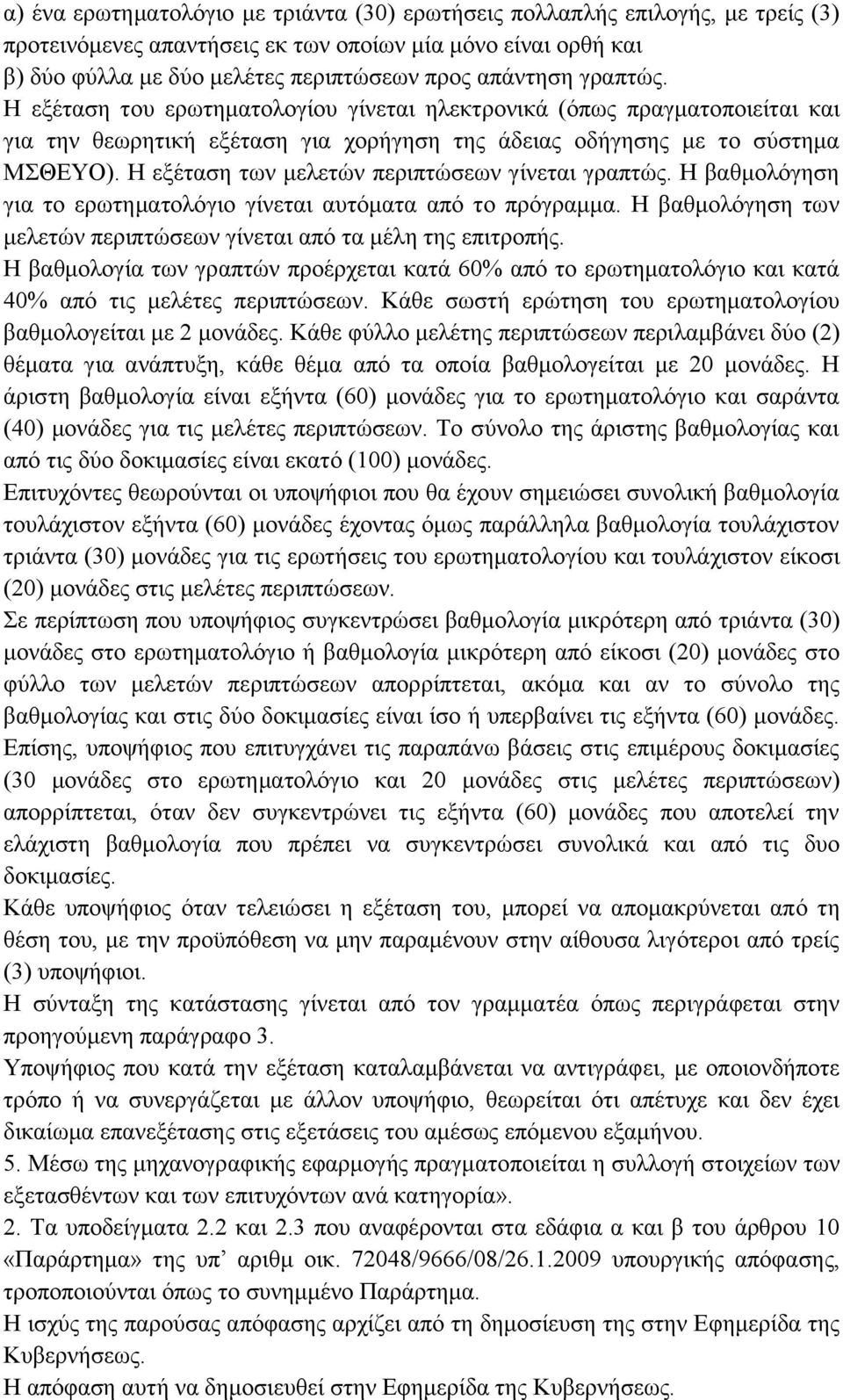 Η εξέταση των μελετών περιπτώσεων γίνεται γραπτώς. Η βαθμολόγηση για το ερωτηματολόγιο γίνεται αυτόματα από το πρόγραμμα. Η βαθμολόγηση των μελετών περιπτώσεων γίνεται από τα μέλη της επιτροπής.