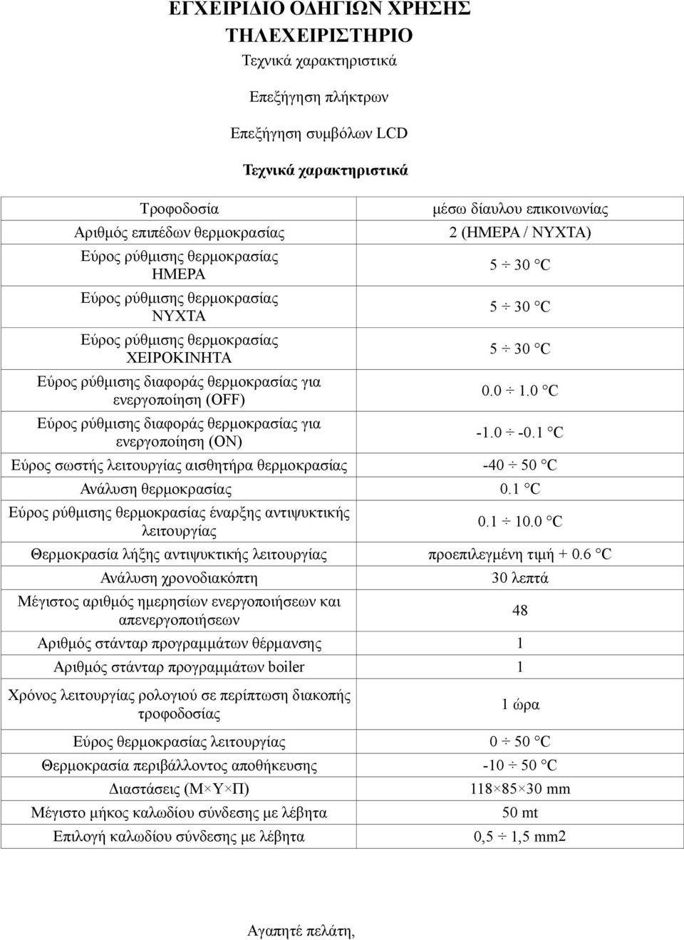 χαρακτηριστικά μέσω δίαυλου επικοινωνίας 2 (ΗΜΕΡΑ / ΝΥΧΤΑ) 5 30 C 5 30 C 5 30 C 0.0 1.0 C -1.0-0.1 C Εύρος σωστής λειτουργίας αισθητήρα θερμοκρασίας -40 50 C Ανάλυση θερμοκρασίας 0.