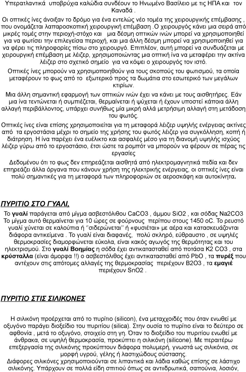 ο χειρουργός κάνει μια σειρά από μικρές τομές στην περιοχή-στόχο και μια δέσμη οπτικών ινών μπορεί να χρησιμοποιηθεί για να φωτίσει την επιλεγείσα περιοχή, και μια άλλη δέσμη μπορεί να χρησιμοποιηθεί