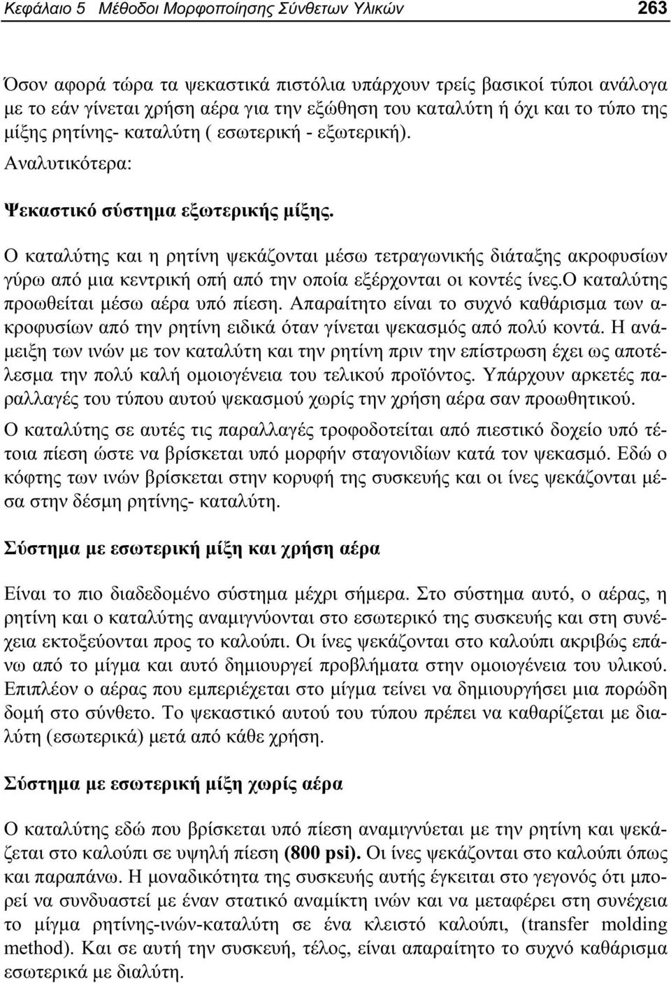 Ο καταλύτης και η ρητίνη ψεκάζονται μέσω τετραγωνικής διάταξης ακροφυσίων γύρω από μια κεντρική οπή από την οποία εξέρχονται οι κοντές ίνες.ο καταλύτης προωθείται μέσω αέρα υπό πίεση.