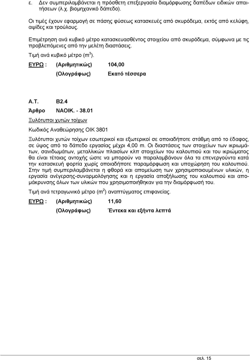Επιμέτρηση ανά κυβικό μέτρο κατασκευασθέντος στοιχείου από σκυρόδεμα, σύμφωνα με τις προβλεπόμενες από την μελέτη διαστάσεις. Τιμή ανά κυβικό μέτρο (m 3 ). ΕΥΡΩ : (Αριθμητικώς) 104,00 Εκατό τέσσερα A.