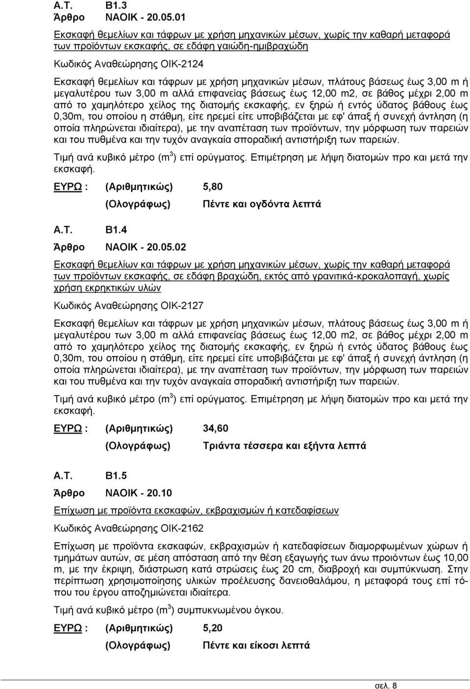 μηχανικών μέσων, πλάτους βάσεως έως 3,00 m ή μεγαλυτέρου των 3,00 m αλλά επιφανείας βάσεως έως 12,00 m2, σε βάθος μέχρι 2,00 m από το χαμηλότερο χείλος της διατομής εκσκαφής, εν ξηρώ ή εντός ύδατος