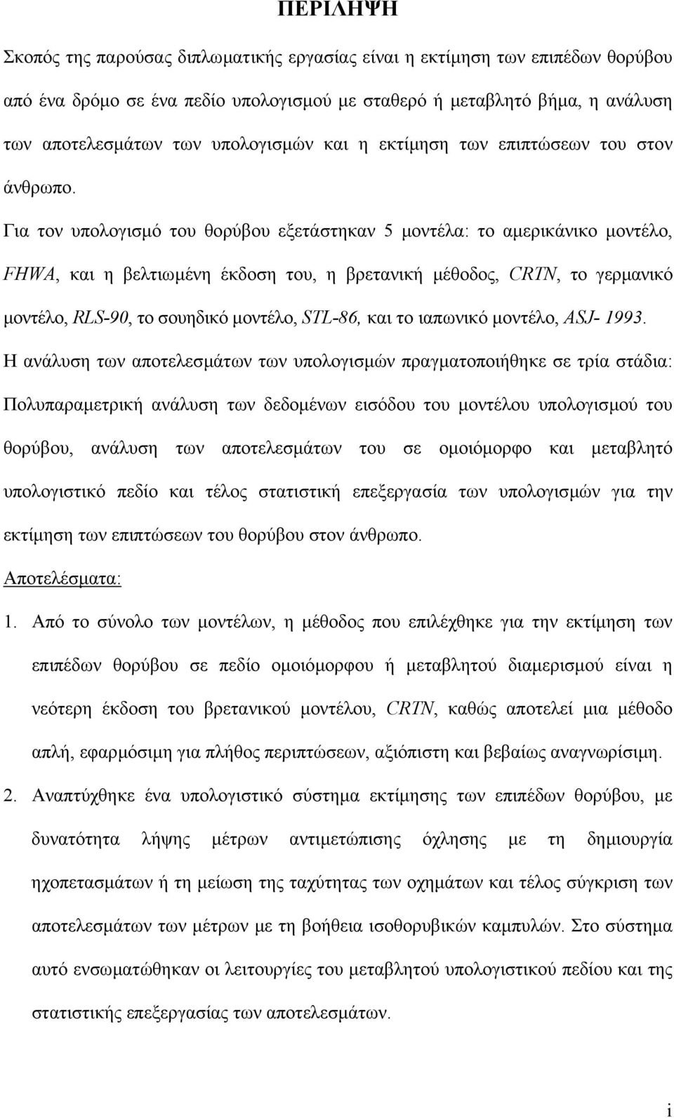 Για τον υπολογισµό του θορύβου εξετάστηκαν 5 µοντέλα: το αµερικάνικο µοντέλο, FHWA, και η βελτιωµένη έκδοση του, η βρετανική µέθοδος, CRTN, το γερµανικό µοντέλο, RLS-90, το σουηδικό µοντέλο, STL-86,