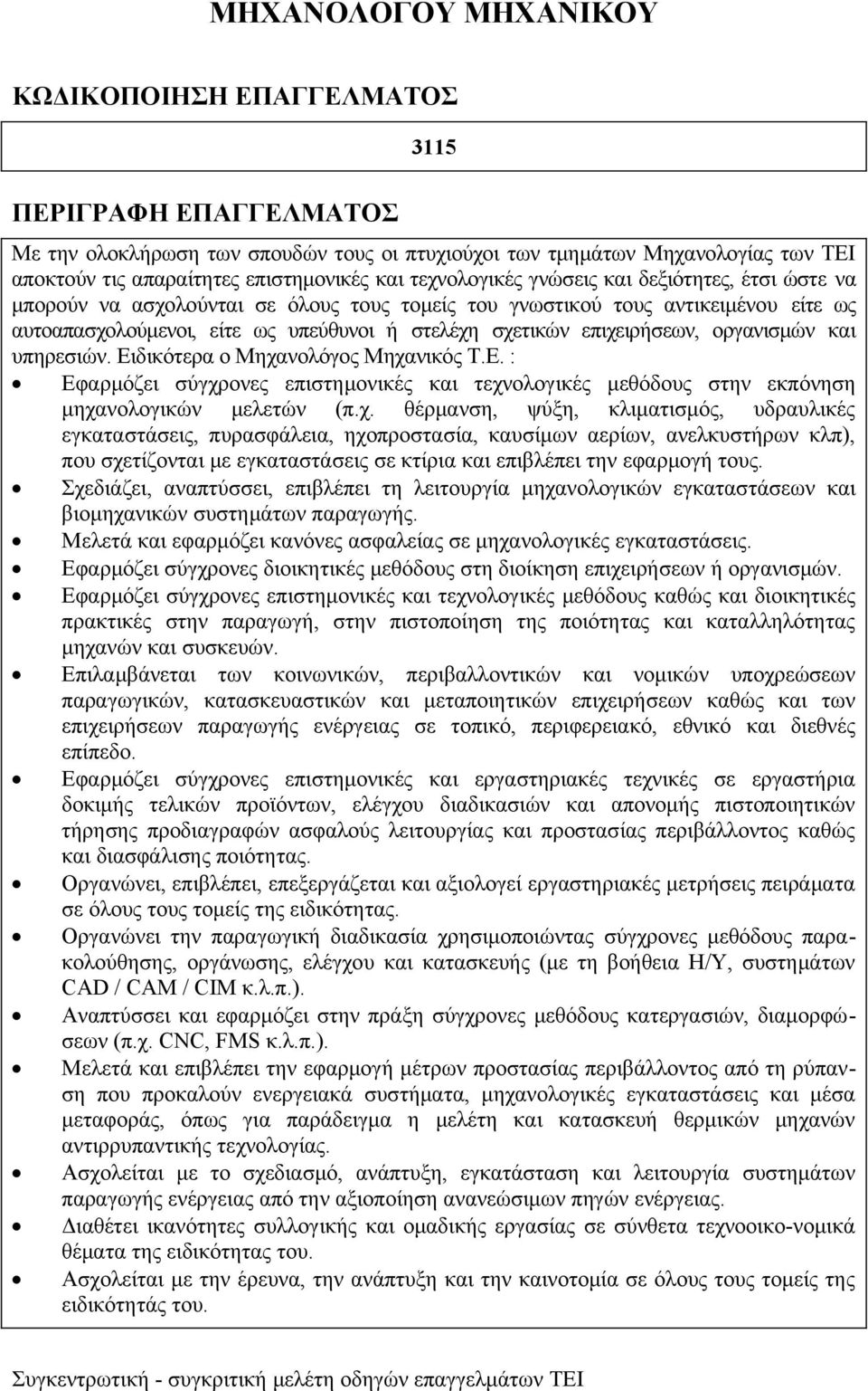 επιχειρήσεων, οργανισμών και υπηρεσιών. Ειδικότερα ο Μηχανολόγος Μηχανικός Τ.Ε. : Εφαρμόζει σύγχρονες επιστημονικές και τεχνολογικές μεθόδους στην εκπόνηση μηχανολογικών μελετών (π.χ. θέρμανση, ψύξη, κλιματισμός, υδραυλικές εγκαταστάσεις, πυρασφάλεια, ηχοπροστασία, καυσίμων αερίων, ανελκυστήρων κλπ), που σχετίζονται με εγκαταστάσεις σε κτίρια και επιβλέπει την εφαρμογή τους.