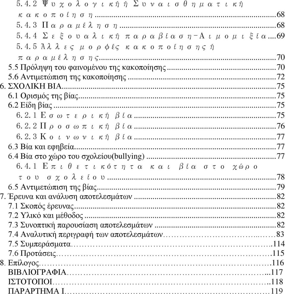 .. 76 6.2.3 Κοινωνική βία... 77 6.3 Βία και εφηβεία... 77 6.4 Βία στο χώρο του σχολείου(bullying)... 77 6.4.1 Επιθετικότητα και βία στο χώρο του σχολείου... 78 6.5 Αντιμετώπιση της βίας... 79 7.