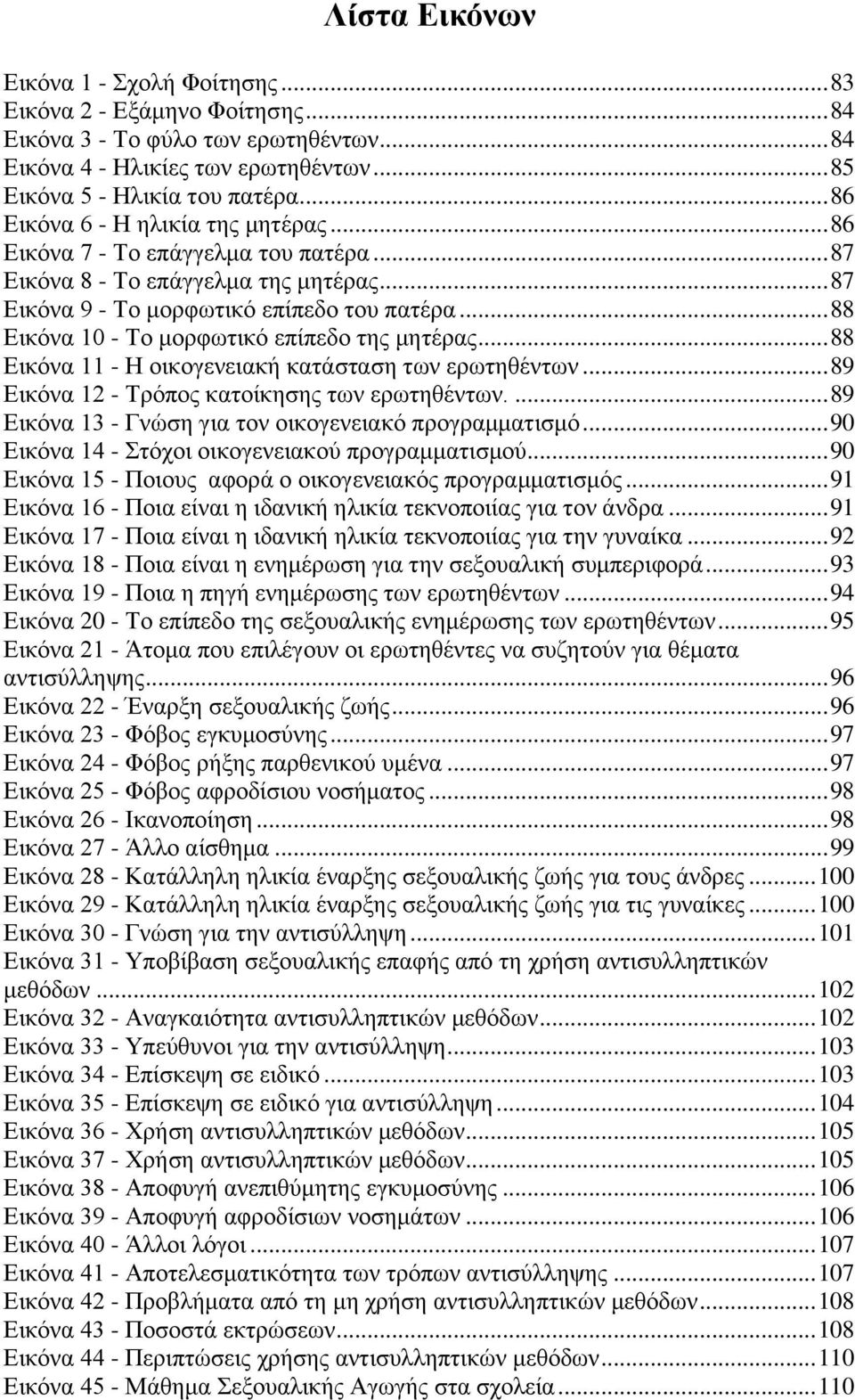 .. 88 Εικόνα 10 - Το μορφωτικό επίπεδο της μητέρας... 88 Εικόνα 11 - Η οικογενειακή κατάσταση των ερωτηθέντων... 89 Εικόνα 12 - Τρόπος κατοίκησης των ερωτηθέντων.