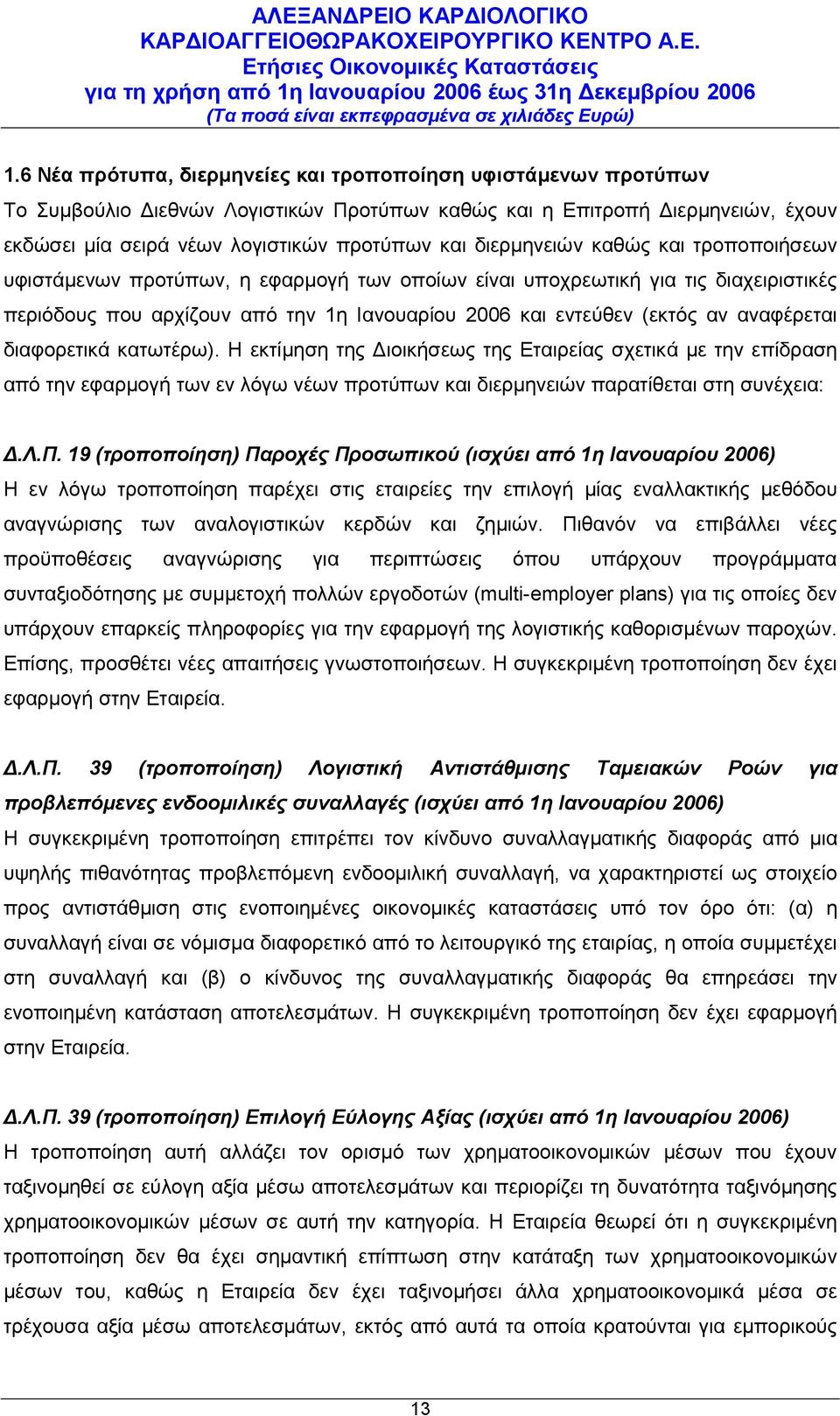 αναφέρεται διαφορετικά κατωτέρω). Η εκτίμηση της Διοικήσεως της Εταιρείας σχετικά με την επίδραση από την εφαρμογή των εν λόγω νέων προτύπων και διερμηνειών παρατίθεται στη συνέχεια: Δ.Λ.Π.