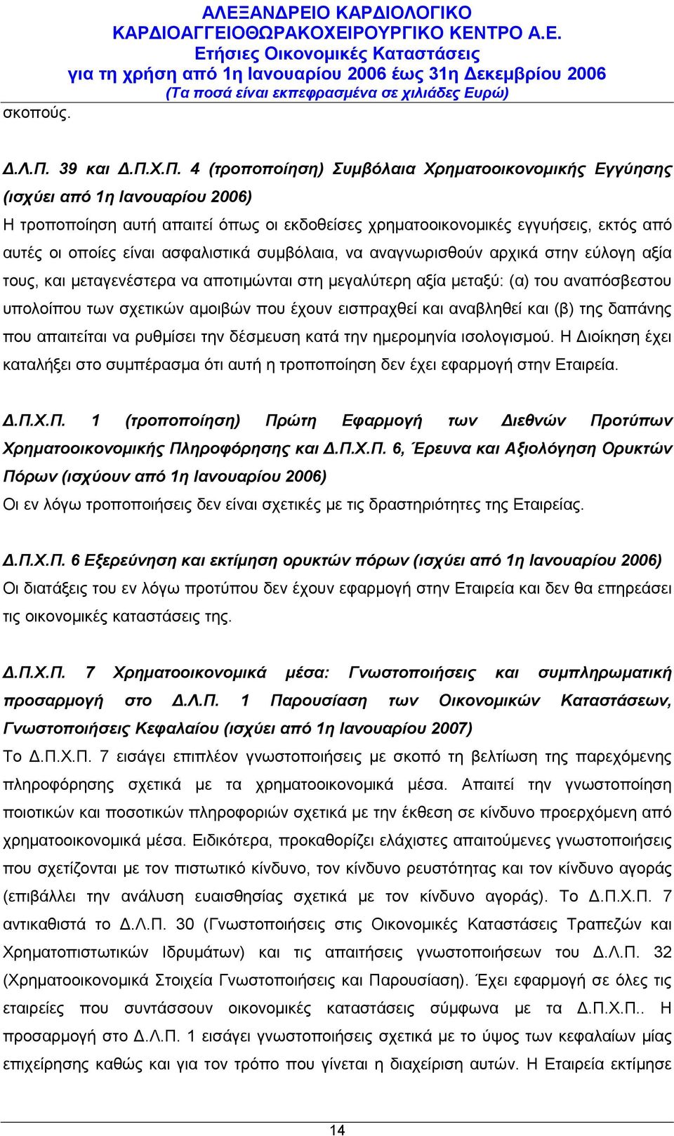 Χ.Π. 4 (τροποποίηση) Συμβόλαια Χρηματοοικονομικής Εγγύησης (ισχύει από 1η Ιανουαρίου 2006) Η τροποποίηση αυτή απαιτεί όπως οι εκδοθείσες χρηματοοικονομικές εγγυήσεις, εκτός από αυτές οι οποίες είναι