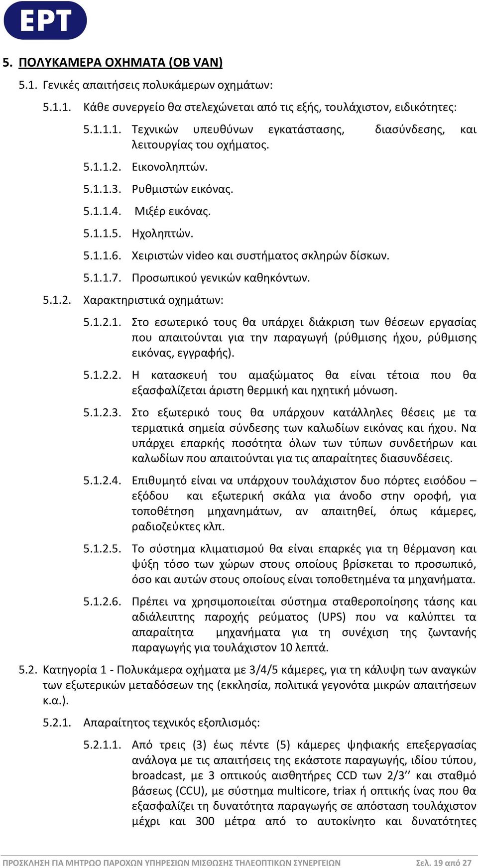1.2.1. Στο εσωτερικό τους θα υπάρχει διάκριση των θέσεων εργασίας που απαιτούνται για την παραγωγή (ρύθμισης ήχου, ρύθμισης εικόνας, εγγραφής). 5.1.2.2. Η κατασκευή του αμαξώματος θα είναι τέτοια που θα εξασφαλίζεται άριστη θερμική και ηχητική μόνωση.