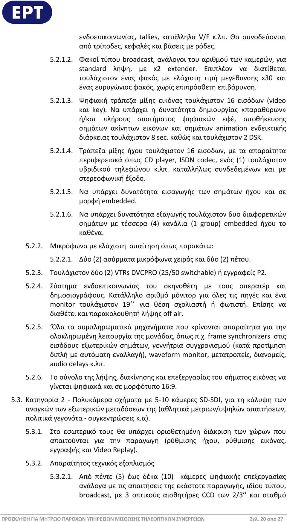 Επιπλέον να διατίθεται τουλάχιστον ένας φακός με ελάχιστη τιμή μεγέθυνσης x30 και ένας ευρυγώνιος φακός, χωρίς επιπρόσθετη επιβάρυνση. 5.2.1.3. Ψηφιακή τράπεζα μίξης εικόνας τουλάχιστον 16 εισόδων (νideo και key).