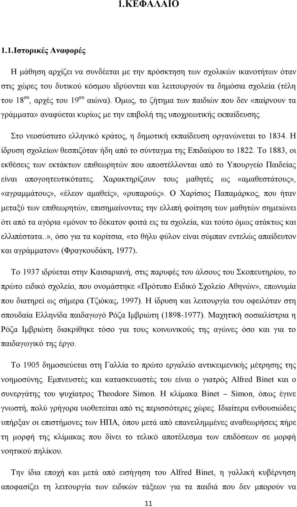 Στο νεοσύστατο ελληνικό κράτος, η δημοτική εκπαίδευση οργανώνεται το 1834. Η ίδρυση σχολείων θεσπιζόταν ήδη από το σύνταγμα της Επιδαύρου το 1822.