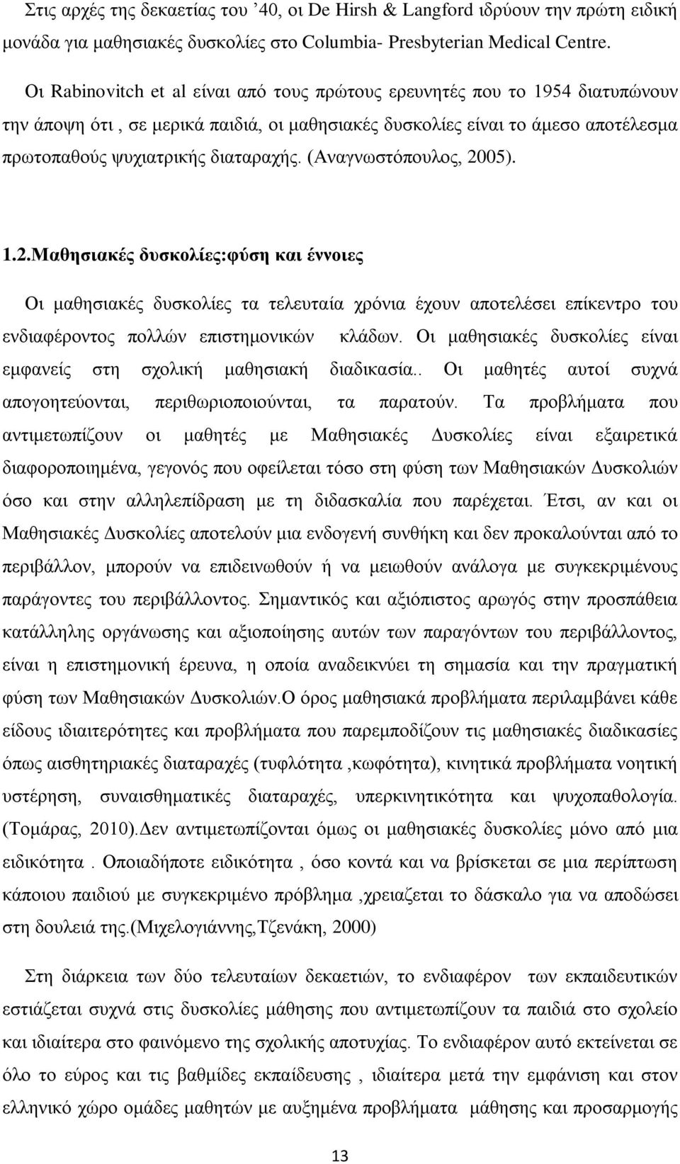 (Αναγνωστόπουλος, 2005). 1.2.Μαθησιακές δυσκολίες:φύση και έννοιες Οι μαθησιακές δυσκολίες τα τελευταία χρόνια έχουν αποτελέσει επίκεντρο του ενδιαφέροντος πολλών επιστημονικών κλάδων.