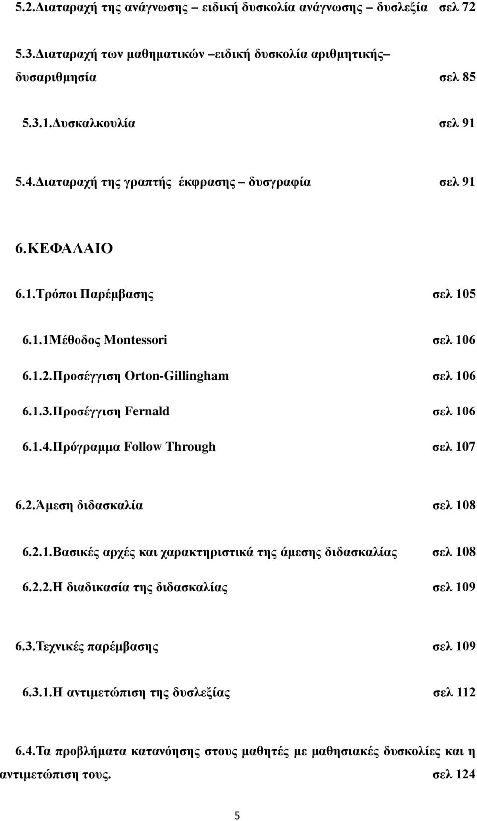 Προσέγγιση Fernald σελ 106 6.1.4.Πρόγραμμα Follow Through σελ 107 6.2.Άμεση διδασκαλία σελ 108 6.2.1.Βασικές αρχές και χαρακτηριστικά της άμεσης διδασκαλίας σελ 108 6.2.2.Η διαδικασία της διδασκαλίας σελ 109 6.