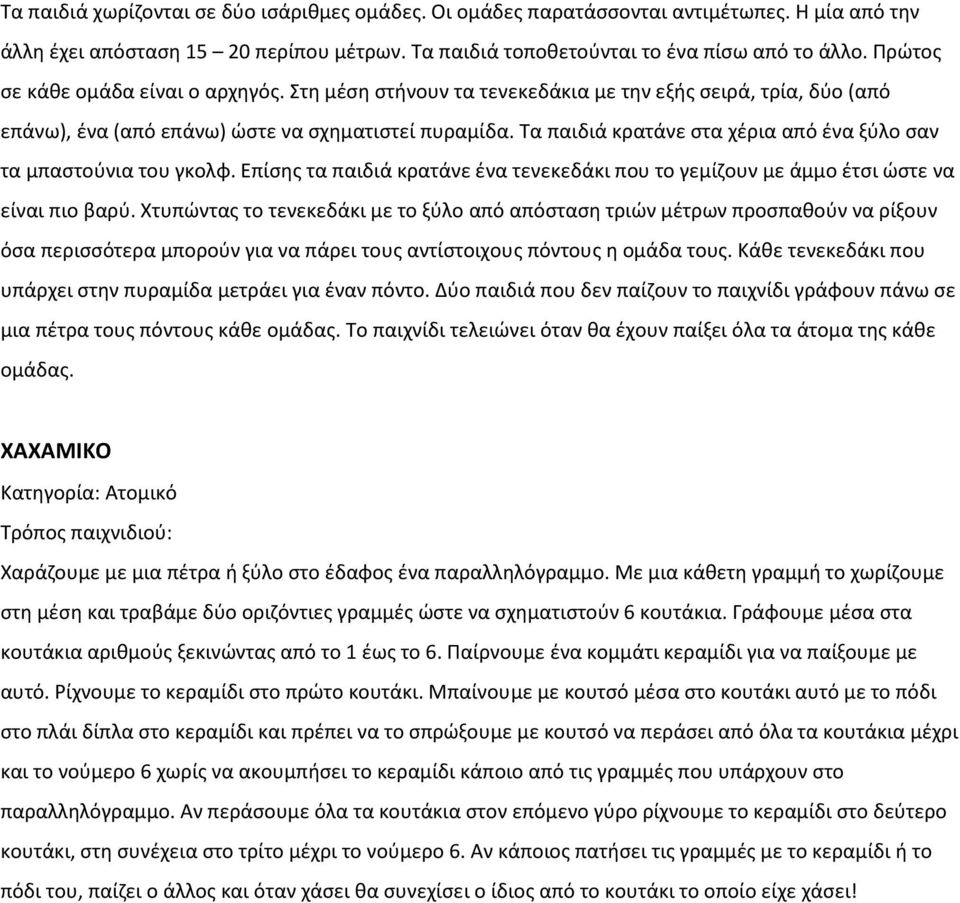 Τα παιδιά κρατάνε στα χέρια από ένα ξύλο σαν τα μπαστούνια του γκολφ. Επίσης τα παιδιά κρατάνε ένα τενεκεδάκι που το γεμίζουν με άμμο έτσι ώστε να είναι πιο βαρύ.