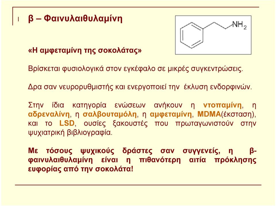 Στην ίδια κατηγορία ενώσεων ανήκουν η ντοπαμίνη, η αδρεναλίνη, η σαλβουταμόλη, η αμφεταμίνη, MDMA(έκσταση), και το LSD,