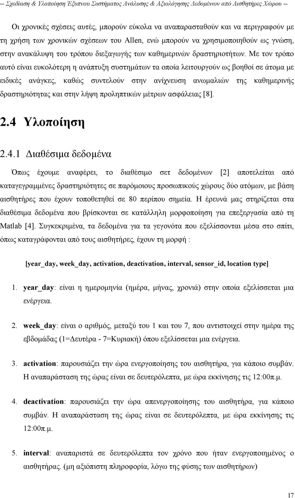 Με τον τρόπο αυτό είναι ευκολότερη η ανάπτυξη συστημάτων τα οποία λειτουργούν ως βοηθοί σε άτομα με ειδικές ανάγκες, καθώς συντελούν στην ανίχνευση ανωμαλιών της καθημερινής δραστηριότητας και στην