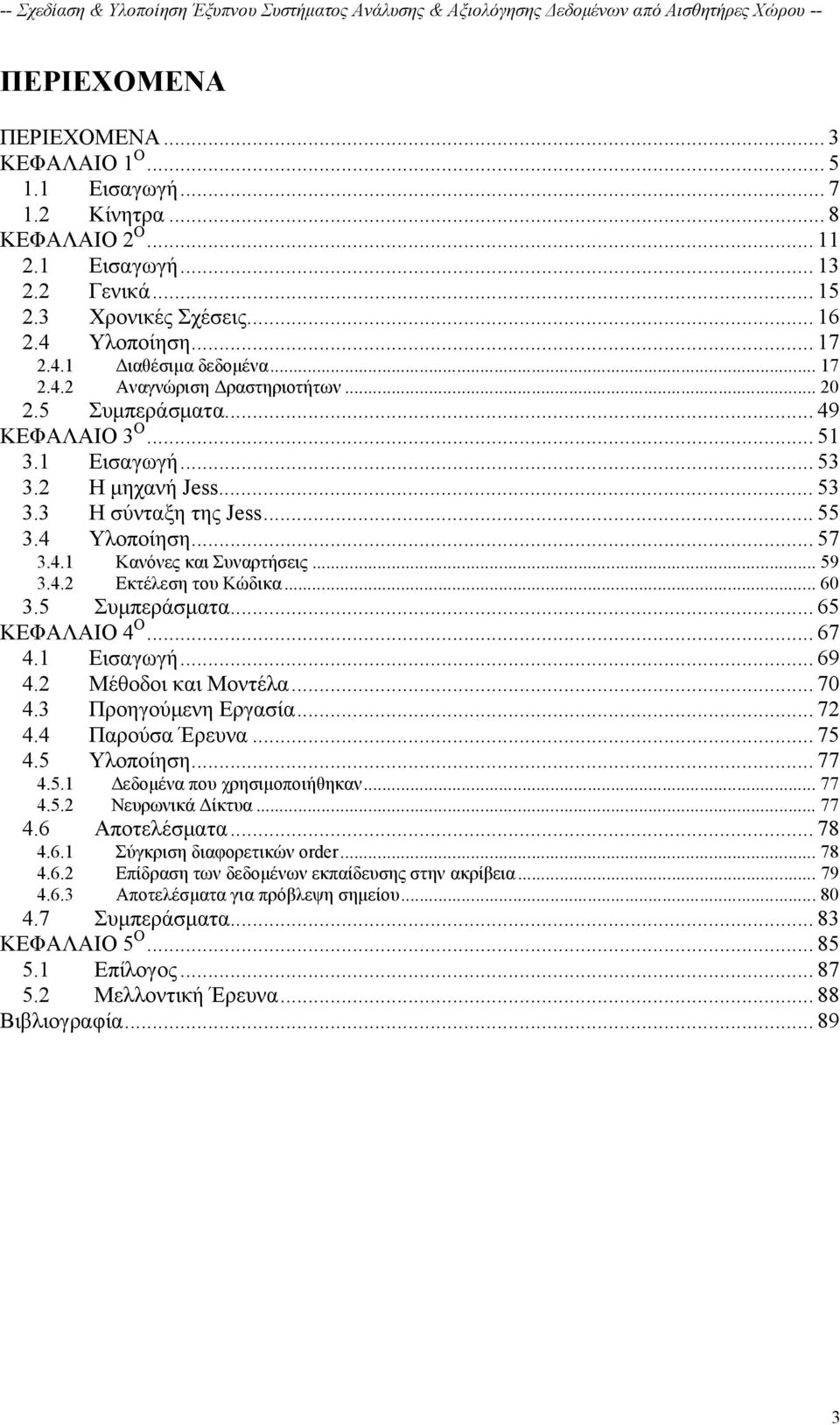 .. 59 3.4.2 Εκτέλεση του Κώδικα... 60 3.5 Συμπεράσματα... 65 ΚΕΦΑΛΑΙΟ 4 Ο... 67 4.1 Εισαγωγή... 69 4.2 Μέθοδοι και Μοντέλα... 70 4.3 Προηγούμενη Εργασία... 72 4.4 Παρούσα Έρευνα... 75 4.5 Υλοποίηση.