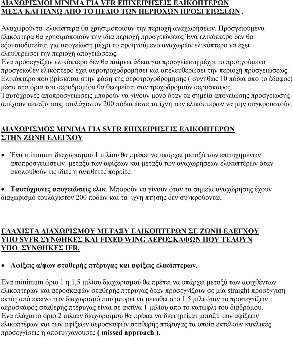 απογειώσεως. Ένα προσεγγίζων ελικόπτερο δεν θα παίρνει άδεια για προσγείωση µέχρι το προηγούµενο προσγειωθέν ελικόπτερο έχει αεροτροχοδροµήσει και απελευθερώσει την περιοχή προσγειώσεως.