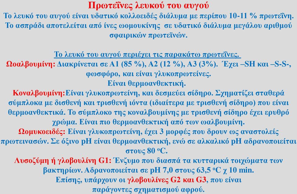 Ωοαλβουμίνη: Διακρίνεται σε Α1 (85 %), Α2 (12 %), Α3 (3%). Έχει SH και S-S-, φωσφόρο, και είναι γλυκοπρωτείνες. Είναι θερμοανθεκτική. Κοναλβουμίνη:Είναι γλυκοπρωτείνη, και δεσμεύει σίδηρο.