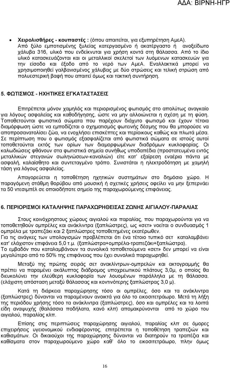 Από το ίδιο υλικό κατασκευάζονται και οι μεταλλικοί σκελετοί των λυόμενων κατασκευών για την είσοδο και έξοδο από το νερό των ΑμεΑ.