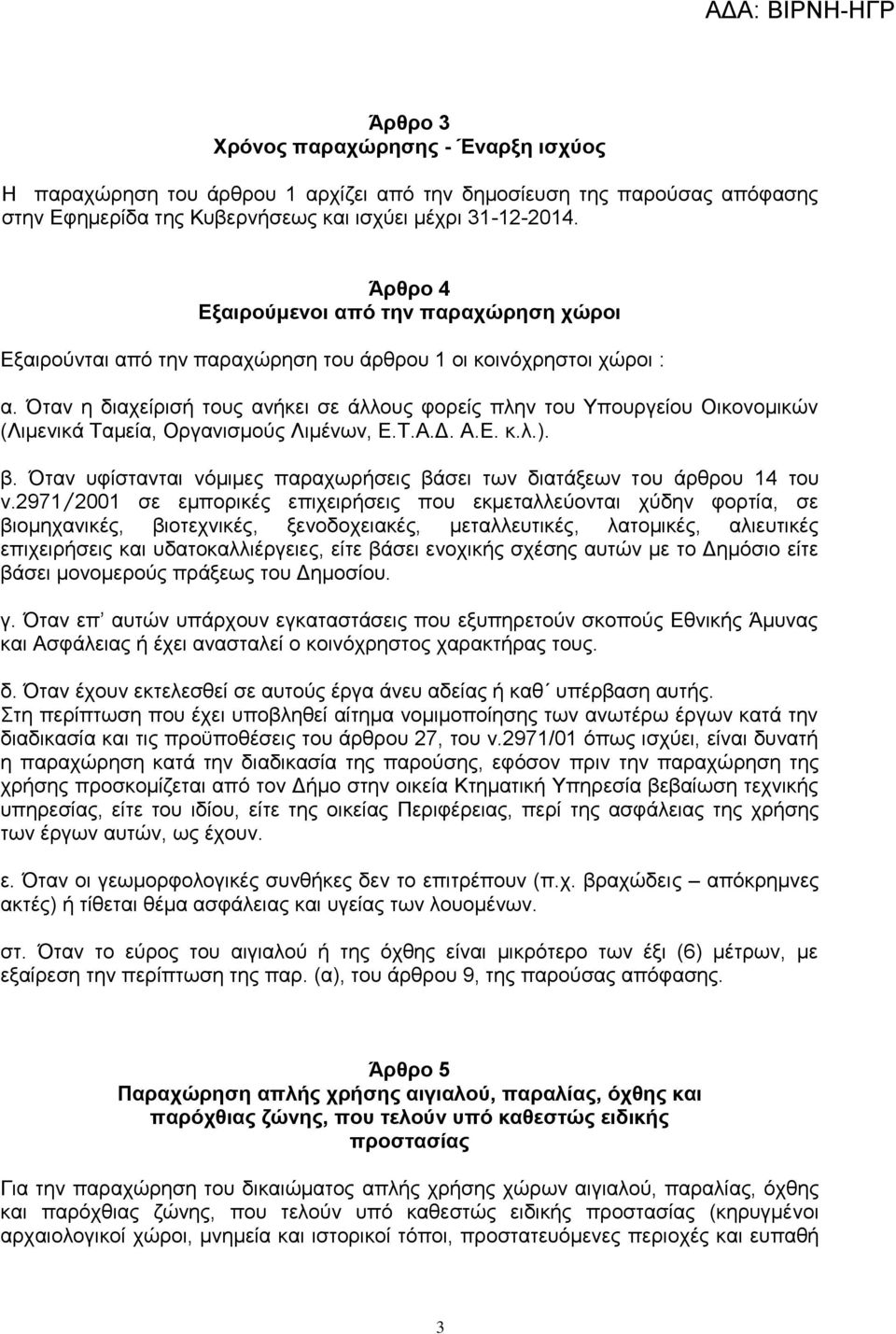 Όταν η διαχείρισή τους ανήκει σε άλλους φορείς πλην του Υπουργείου Οικονομικών (Λιμενικά Ταμεία, Οργανισμούς Λιμένων, Ε.Τ.Α.Δ. Α.Ε. κ.λ.). β.