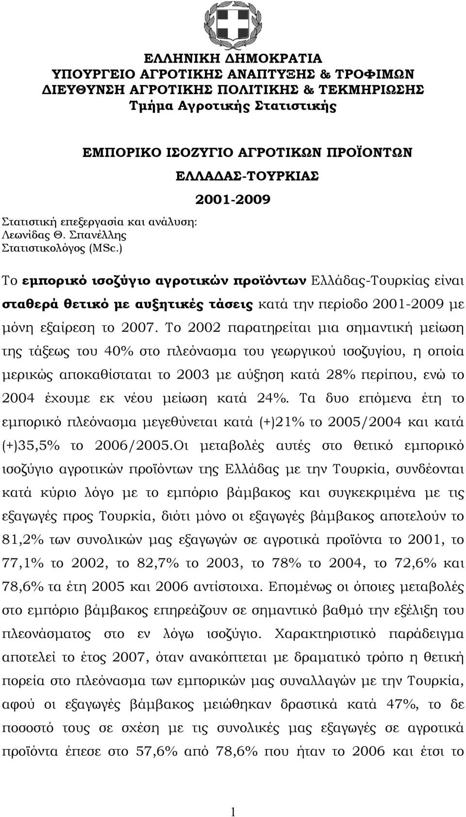 ) ΕΛΛΑΔΑΣ-ΤΟΥΡΚΙΑΣ 2001-2009 Το εμπορικό ισοζύγιο αγροτικών προϊόντων Ελλάδας-Τουρκίας είναι σταθερά θετικό με αυξητικές τάσεις κατά την περίοδο 2001-2009 με μόνη εξαίρεση το 2007.