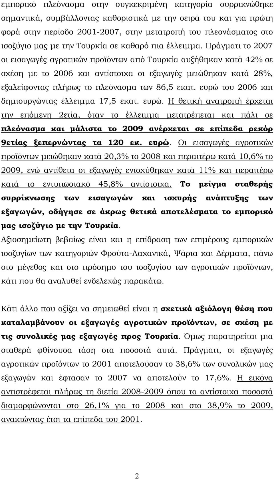 Πράγματι το 2007 οι εισαγωγές αγροτικών προϊόντων από Τουρκία αυξήθηκαν κατά 42% σε σχέση με το 2006 και αντίστοιχα οι εξαγωγές μειώθηκαν κατά 28%, εξαλείφοντας πλήρως το πλεόνασμα των 86,5 εκατ.