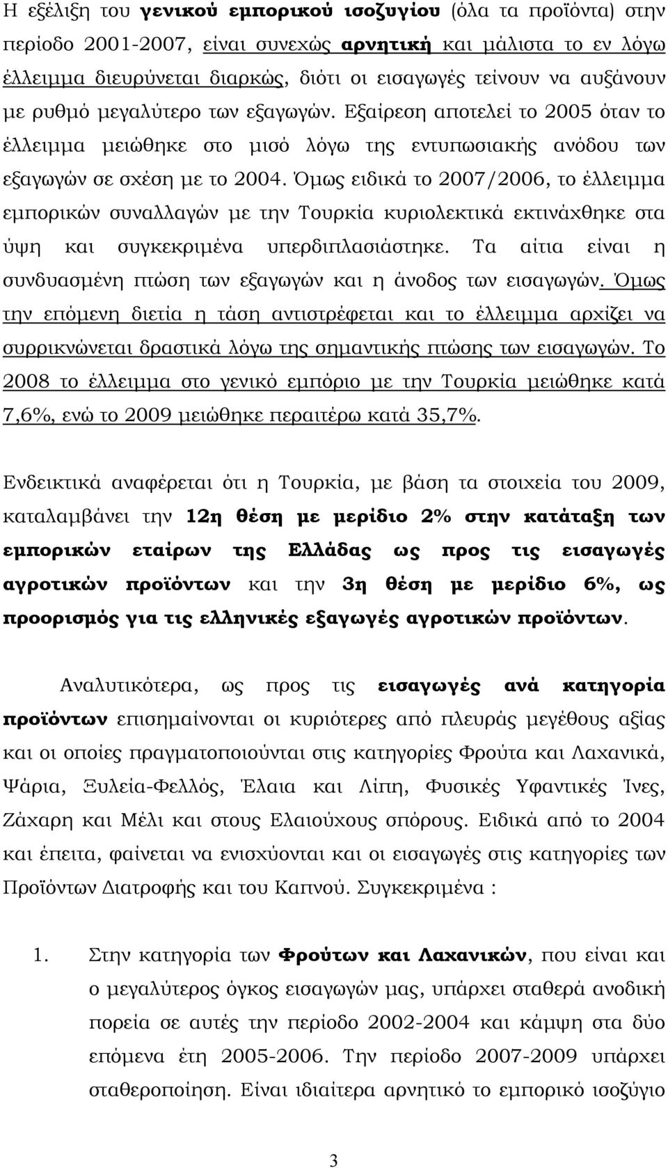 Όμως ειδικά το 2007/2006, το έλλειμμα εμπορικών συναλλαγών με την Τουρκία κυριολεκτικά εκτινάχθηκε στα ύψη και συγκεκριμένα υπερδιπλασιάστηκε.