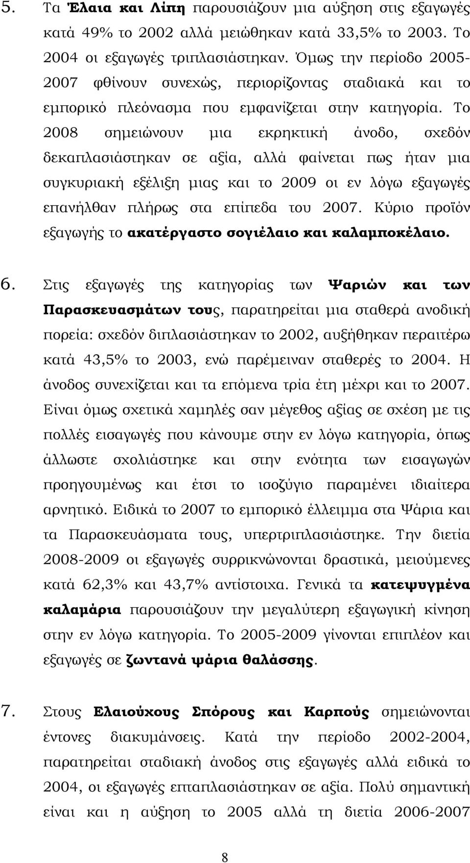 Το 2008 σημειώνουν μια εκρηκτική άνοδο, σχεδόν δεκαπλασιάστηκαν σε αξία, αλλά φαίνεται πως ήταν μια συγκυριακή εξέλιξη μιας και το 2009 οι εν λόγω εξαγωγές επανήλθαν πλήρως στα επίπεδα του 2007.