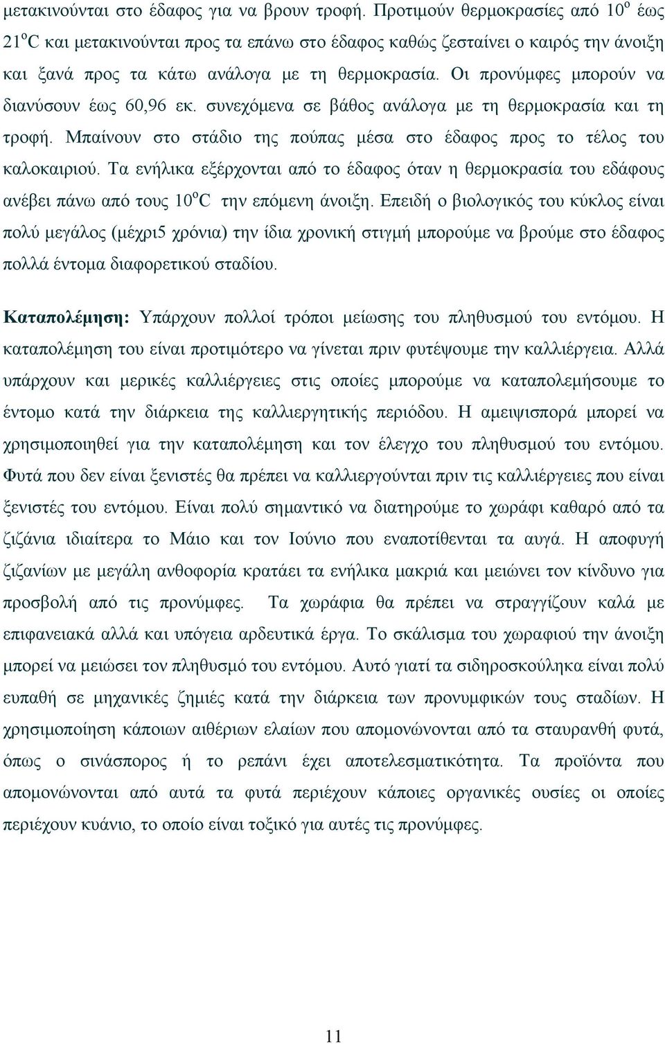Οι προνύμφες μπορούν να διανύσουν έως 60,96 εκ. συνεχόμενα σε βάθος ανάλογα με τη θερμοκρασία και τη τροφή. Μπαίνουν στο στάδιο της πούπας μέσα στο έδαφος προς το τέλος του καλοκαιριού.