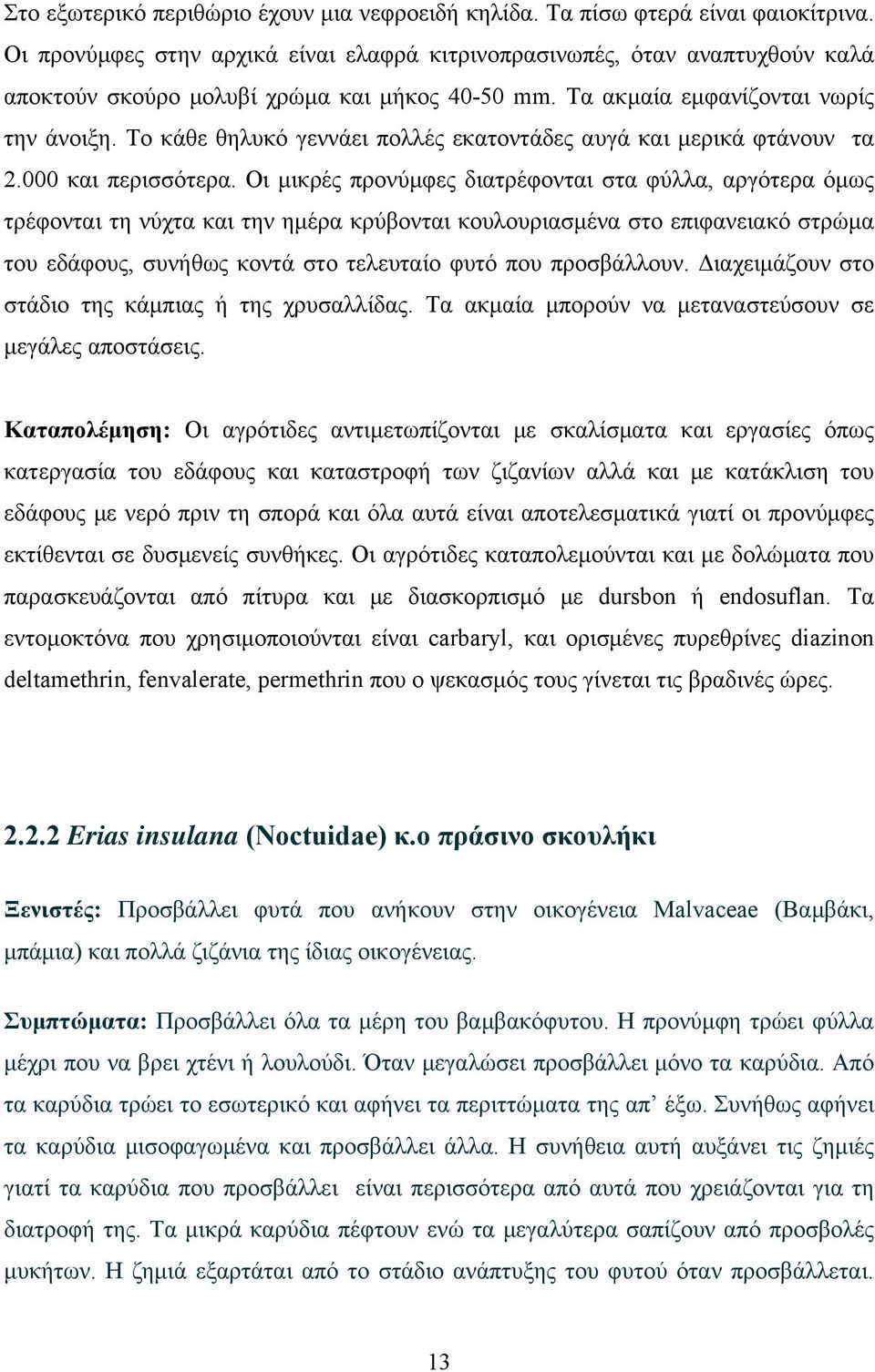 Το κάθε θηλυκό γεννάει πολλές εκατοντάδες αυγά και μερικά φτάνουν τα 2.000 και περισσότερα.