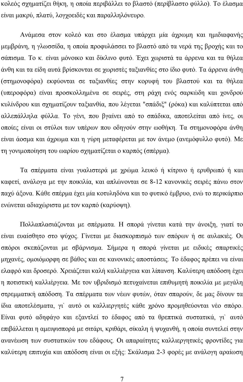 Έχει χωριστά τα άρρενα και τα θήλεα άνθη και τα είδη αυτά βρίσκονται σε χωριστές ταξιανθίες στο ίδιο φυτό.
