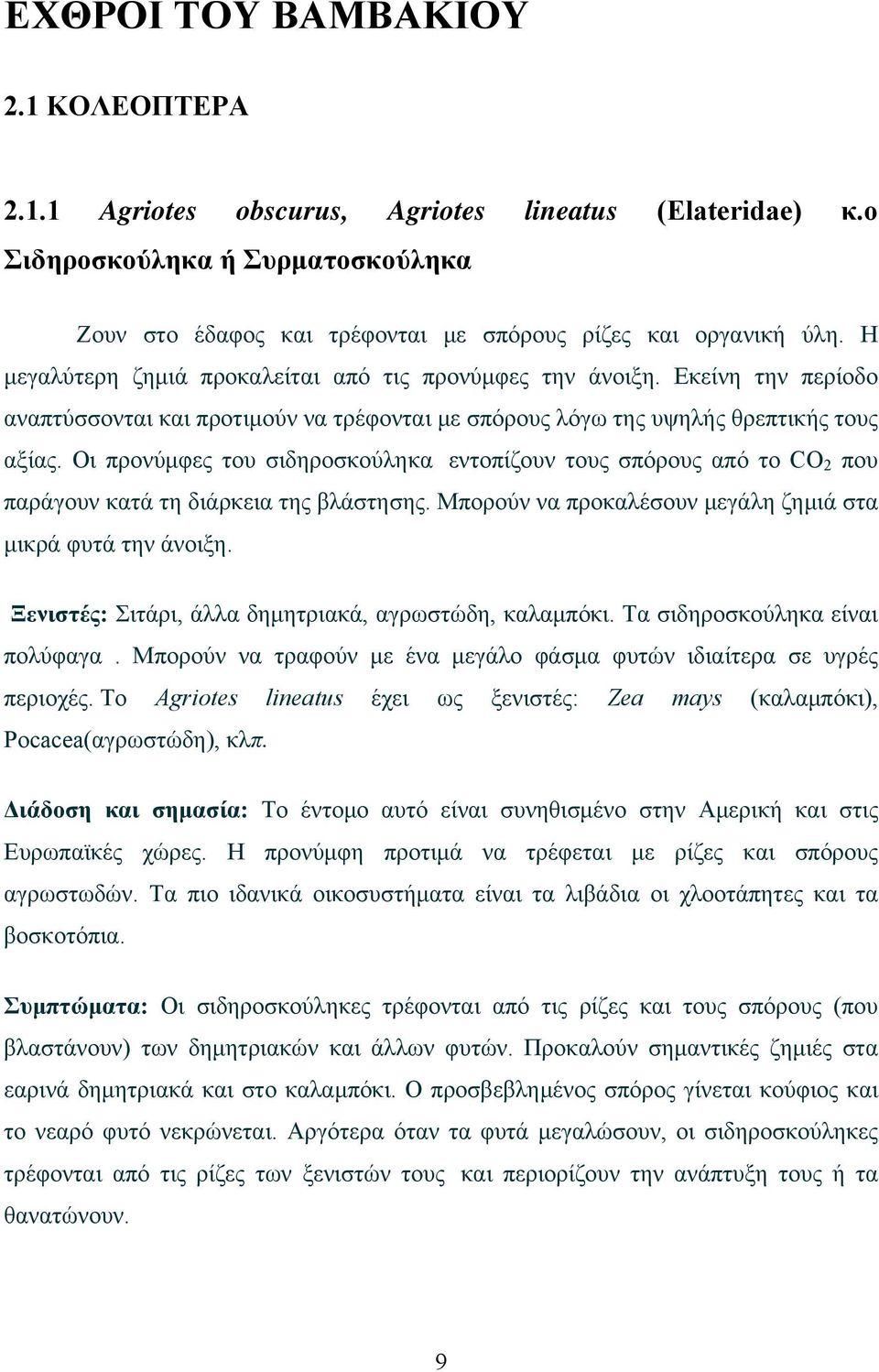 Οι προνύμφες του σιδηροσκούληκα εντοπίζουν τους σπόρους από το CO 2 που παράγουν κατά τη διάρκεια της βλάστησης. Μπορούν να προκαλέσουν μεγάλη ζημιά στα μικρά φυτά την άνοιξη.
