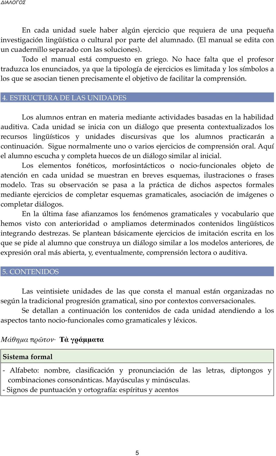 No hace falta que el profesor traduzca los enunciados, ya que la tipología de ejercicios es limitada y los símbolos a los que se asocian tienen precisamente el objetivo de facilitar la comprensión. 4.