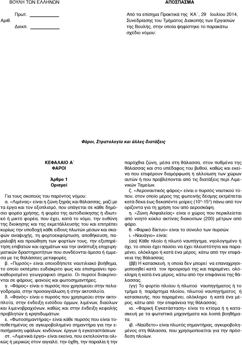 «Λιµένας» είναι η ζώνη ξηράς και θάλασσας, µαζί µε τα έργα και τον εξοπλισµό, που υπάγεται σε κάθε δηµόσιο φορέα χρήσης, ή φορέα της αυτοδιοίκησης ή ιδιωτικό ή µικτό φορέα, που έχει, κατά το νόµο,
