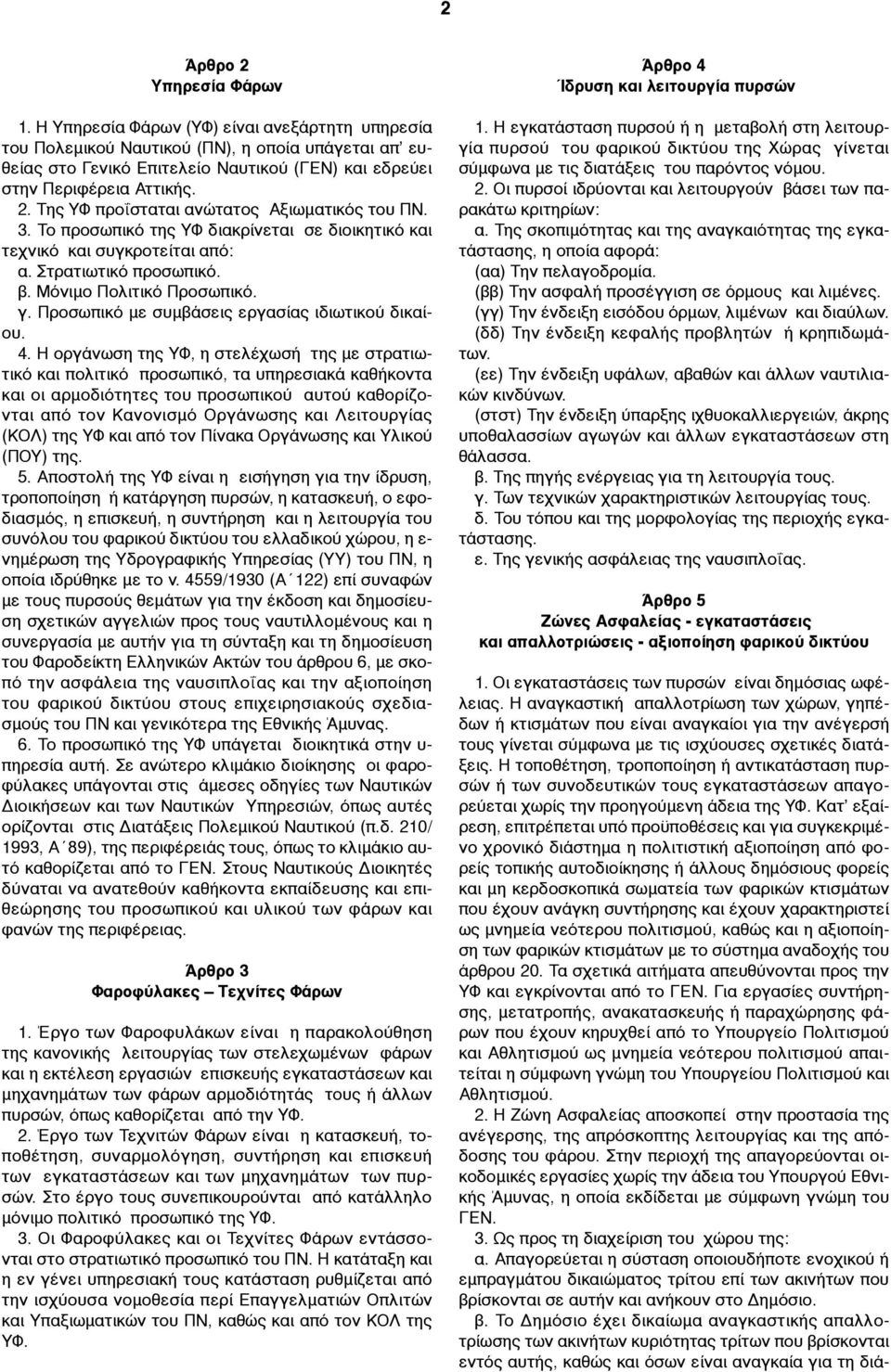 Της ΥΦ προΐσταται ανώτατος Αξιωµατικός του ΠΝ. 3. Το προσωπικό της ΥΦ διακρίνεται σε διοικητικό και τεχνικό και συγκροτείται από: α. Στρατιωτικό προσωπικό. β. Μόνιµο Πολιτικό Προσωπικό. γ.