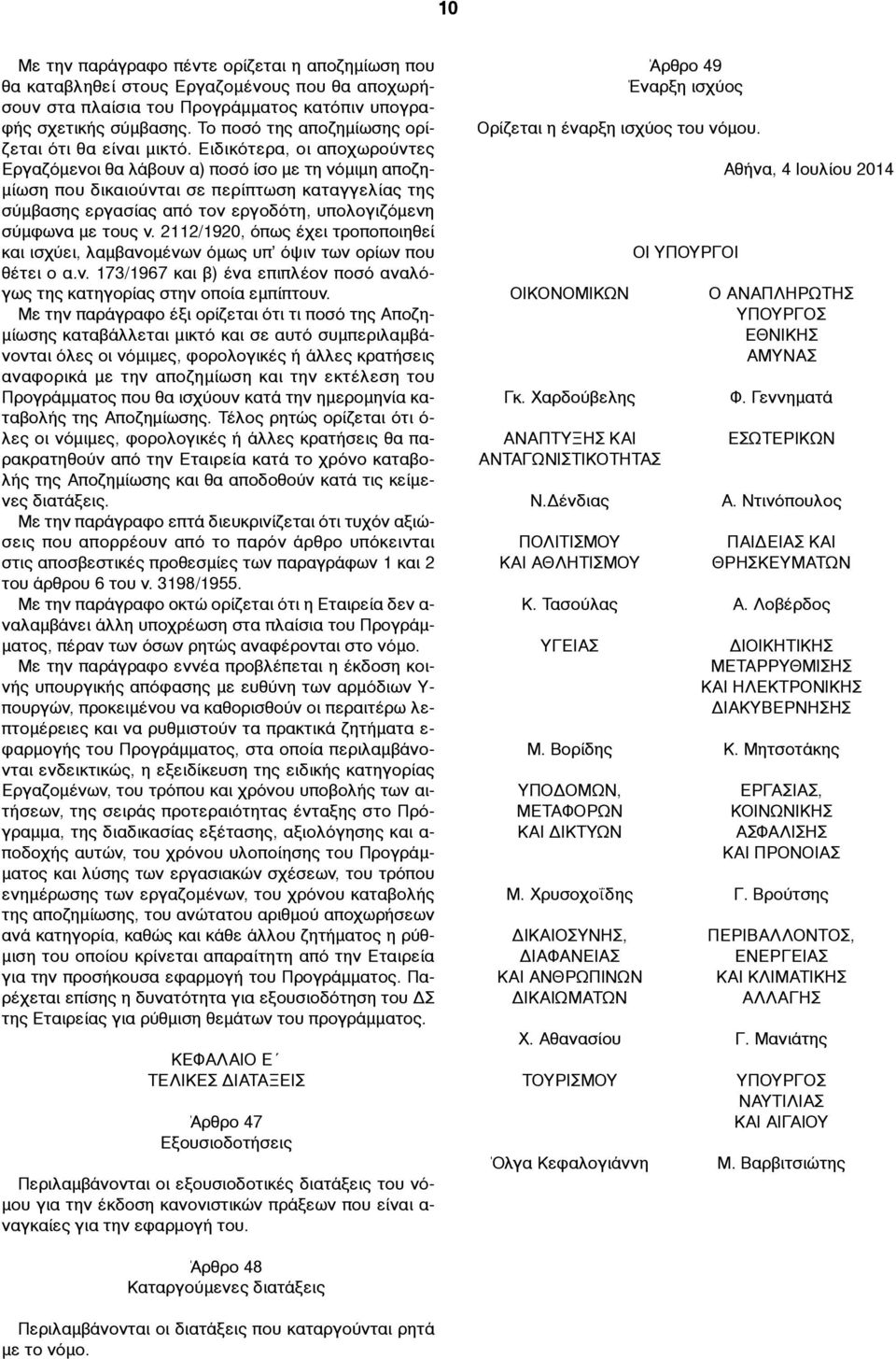 Ειδικότερα, οι αποχωρούντες Εργαζόµενοι θα λάβουν α) ποσό ίσο µε τη νόµιµη αποζη- µίωση που δικαιούνται σε περίπτωση καταγγελίας της σύµβασης εργασίας από τον εργοδότη, υπολογιζόµενη σύµφωνα µε τους