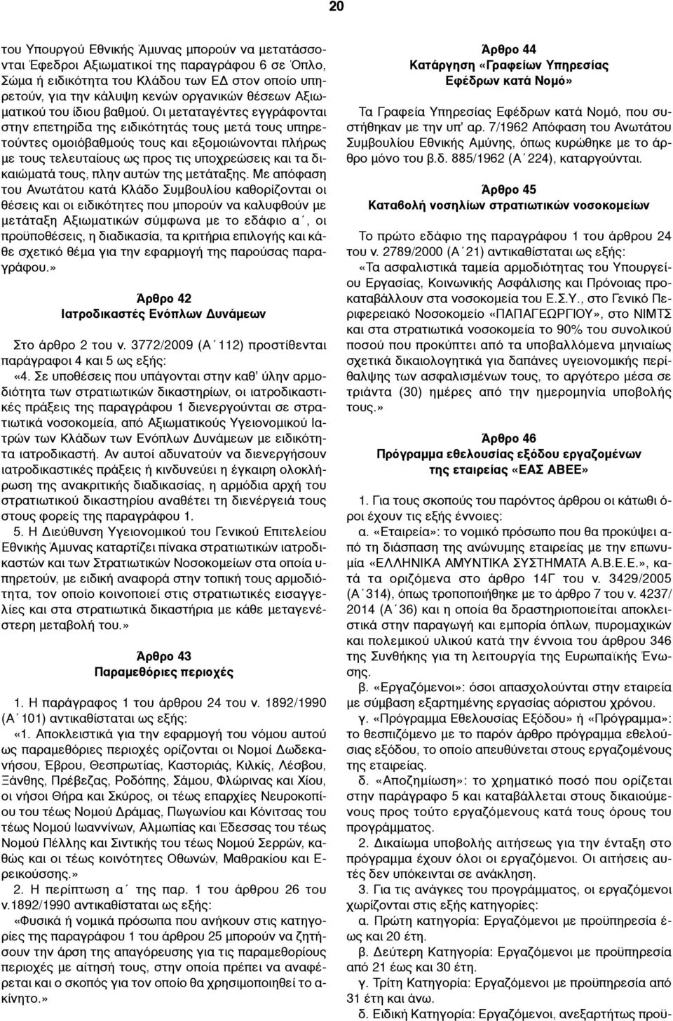 Οι µεταταγέντες εγγράφονται στην επετηρίδα της ειδικότητάς τους µετά τους υπηρετούντες οµοιόβαθµούς τους και εξοµοιώνονται πλήρως µε τους τελευταίους ως προς τις υποχρεώσεις και τα δικαιώµατά τους,