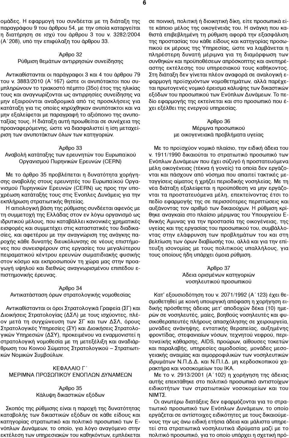 3883/2010 (Α 167) ώστε οι ανυπότακτοι που συ- µπληρώνουν το τριακοστό πέµπτο (35ο) έτος της ηλικίας τους και αναγνωρίζονται ως αντιρρησίες συνείδησης να µην εξαιρούνται αναδροµικά από τις προσκλήσεις