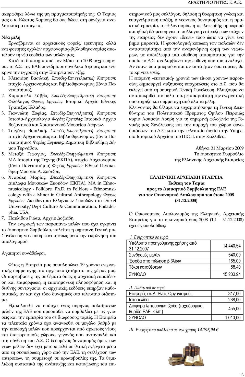 Κατά το διάστημα από τον Μάιο του 2008 μέχρι σήμερα, το Δ.Σ. της ΕΑΕ συνεδρίασε συνολικά 6 φορές και ενέκρινε την εγγραφή στην Εταιρεία των εξής: 1.