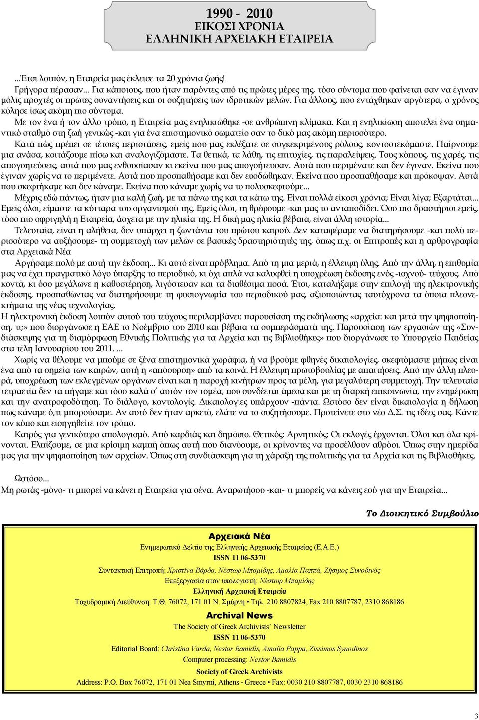 Για άλλους, που εντάχθηκαν αργότερα, ο χρόνος κύλησε ίσως ακόμη πιο σύντομα. Με τον ένα ή τον άλλο τρόπο, η Εταιρεία μας ενηλικιώθηκε -σε ανθρώπινη κλίμακα.