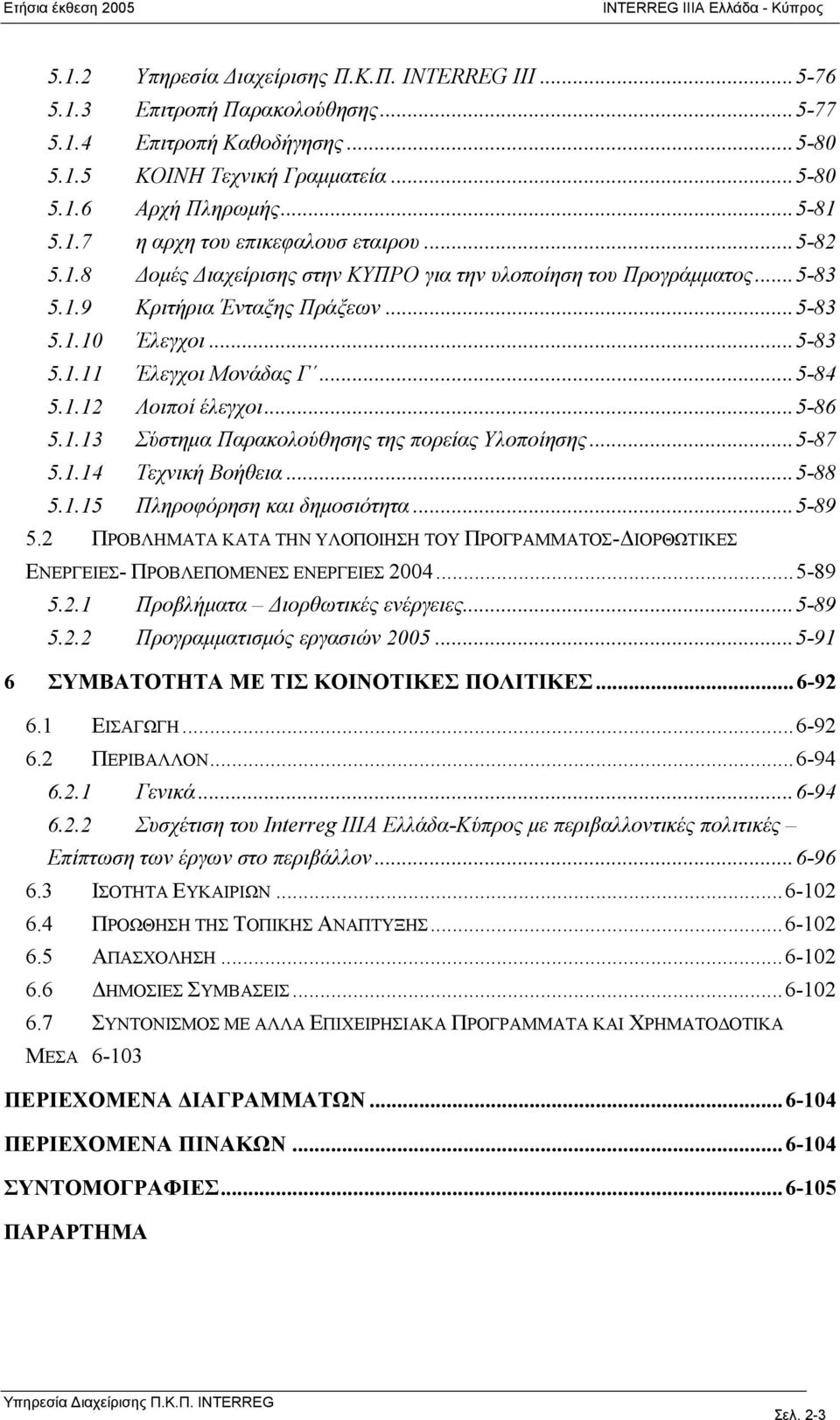 ..5-84 5.1.12 Λοιποί έλεγχοι...5-86 5.1.13 Σύστημα Παρακολούθησης της πορείας Υλοποίησης...5-87 5.1.14 Τεχνική Βοήθεια...5-88 5.1.15 Πληροφόρηση και δημοσιότητα...5-89 5.