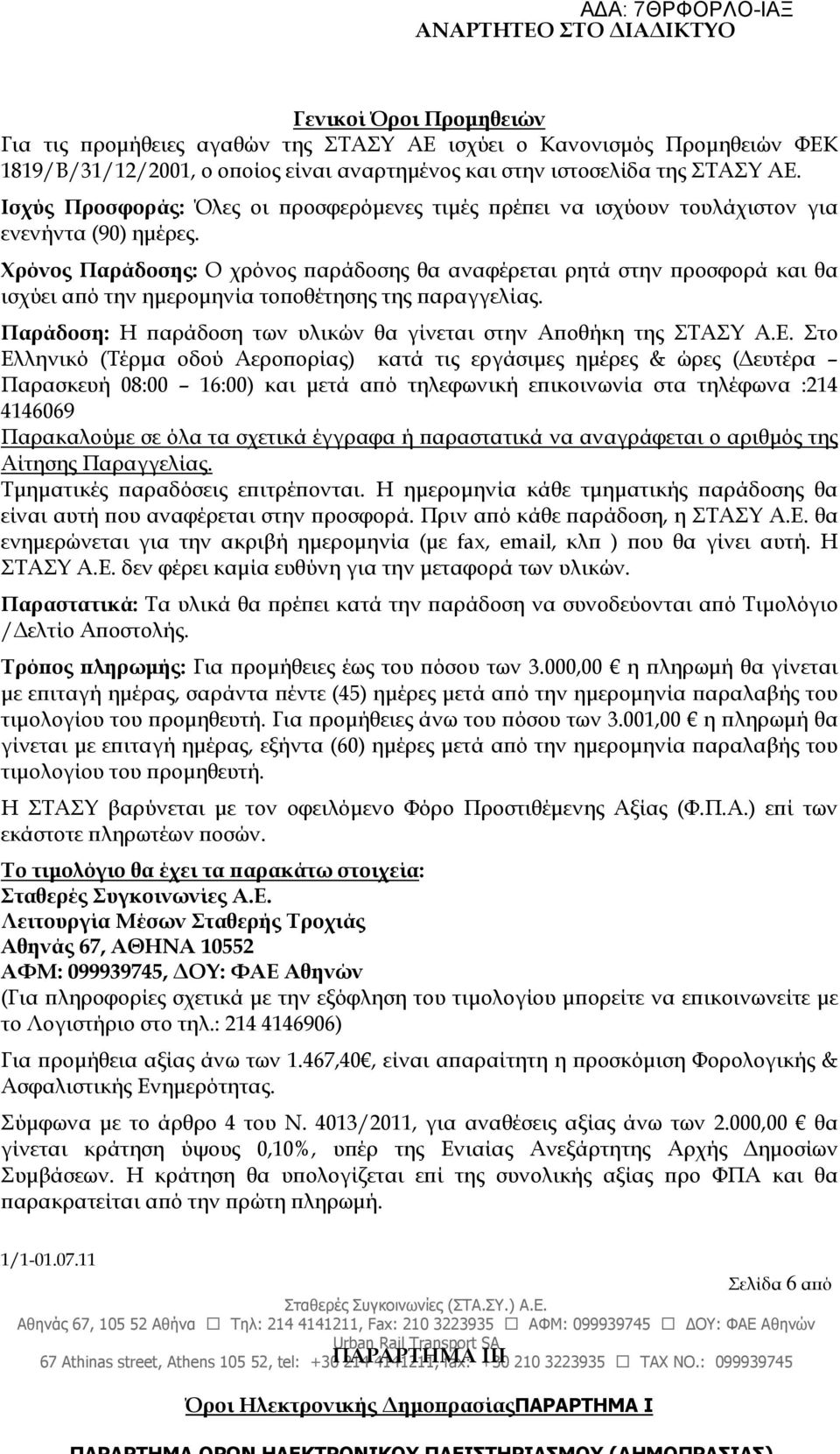 Χρόνος Παράδοσης: Ο χρόνος αράδοσης θα αναφέρεται ρητά στην ροσφορά και θα ισχύει α ό την ηµεροµηνία το οθέτησης της αραγγελίας. Παράδοση: Η αράδοση των υλικών θα γίνεται στην Α οθήκη της ΣΤΑΣΥ Α.Ε.