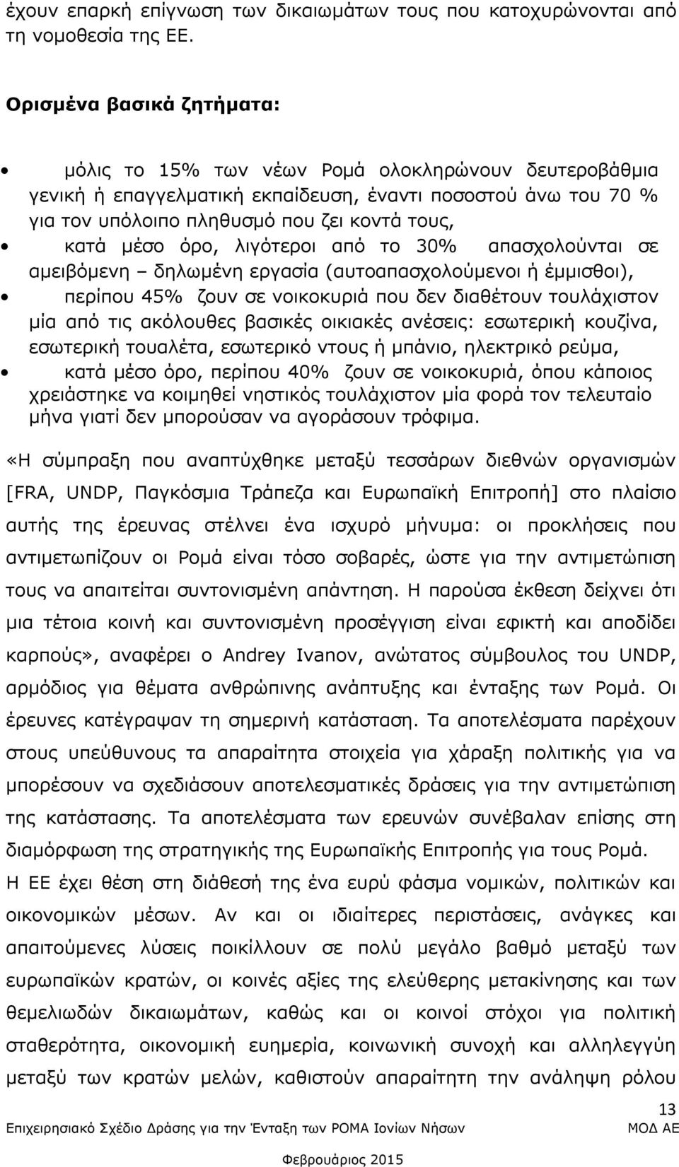 όρο, λιγότεροι από το 30% απασχολούνται σε αμειβόμενη δηλωμένη εργασία (αυτοαπασχολούμενοι ή έμμισθοι), περίπου 45% ζουν σε νοικοκυριά που δεν διαθέτουν τουλάχιστον µία από τις ακόλουθες βασικές
